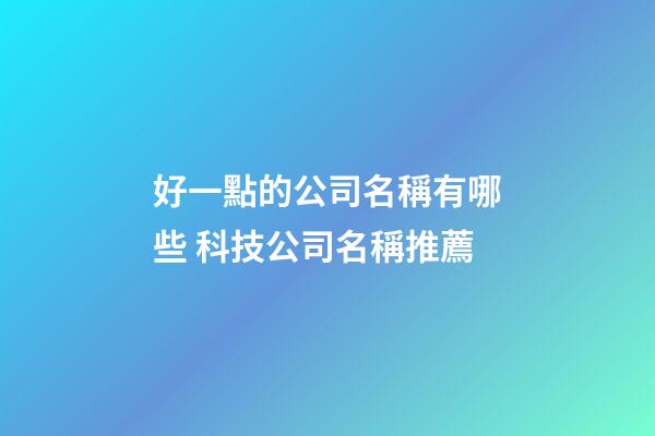好一點的公司名稱有哪些 科技公司名稱推薦-第1張-公司起名-玄機派